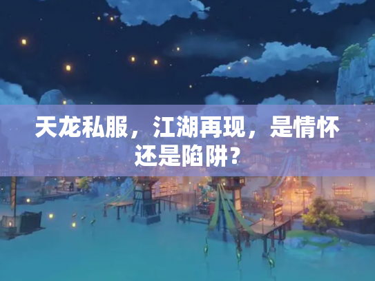 天龙私服，江湖再现，是情怀还是陷阱？