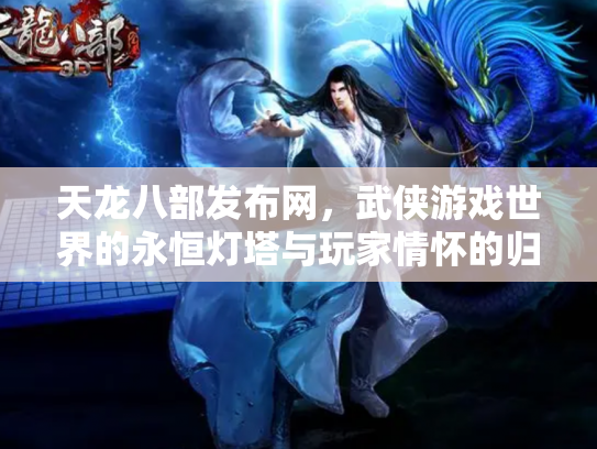 天龙八部发布网，武侠游戏世界的永恒灯塔与玩家情怀的归宿