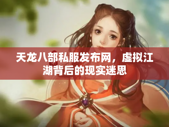 天龙八部私服发布网，虚拟江湖背后的现实迷思