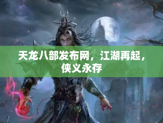 天龙八部发布网，江湖再起，侠义永存