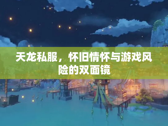 天龙私服，怀旧情怀与游戏风险的双面镜