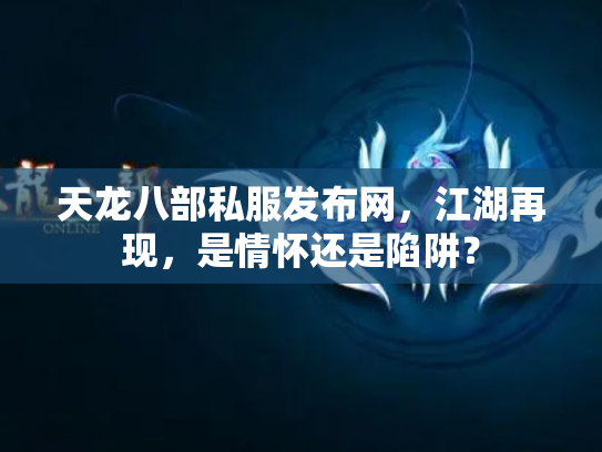 天龙八部私服发布网，江湖再现，是情怀还是陷阱？