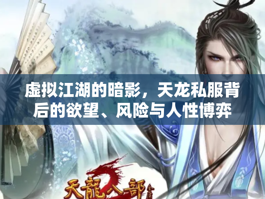 虚拟江湖的暗影，天龙私服背后的欲望、风险与人性博弈