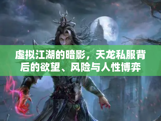 虚拟江湖的暗影，天龙私服背后的欲望、风险与人性博弈