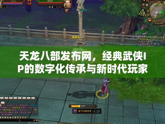 天龙八部发布网，经典武侠IP的数字化传承与新时代玩家社区