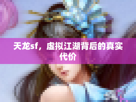 天龙sf，虚拟江湖背后的真实代价