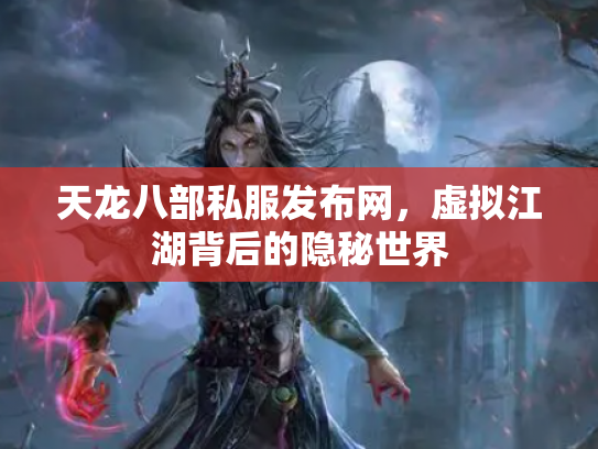 天龙八部私服发布网，虚拟江湖背后的隐秘世界