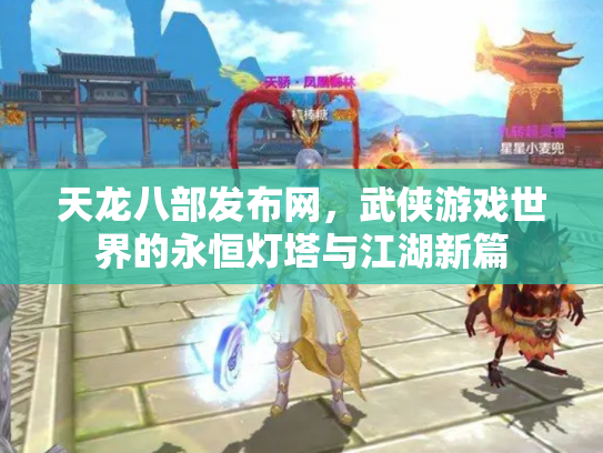 天龙八部发布网，武侠游戏世界的永恒灯塔与江湖新篇