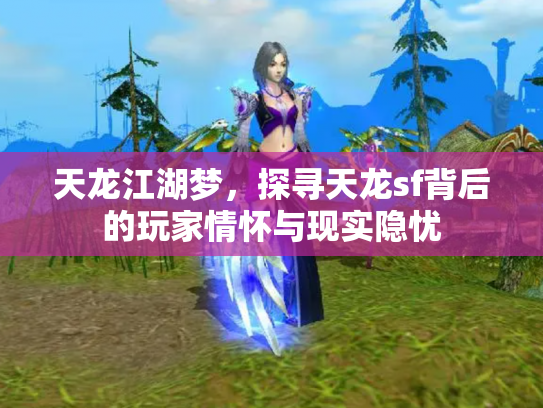 天龙江湖梦，探寻天龙sf背后的玩家情怀与现实隐忧