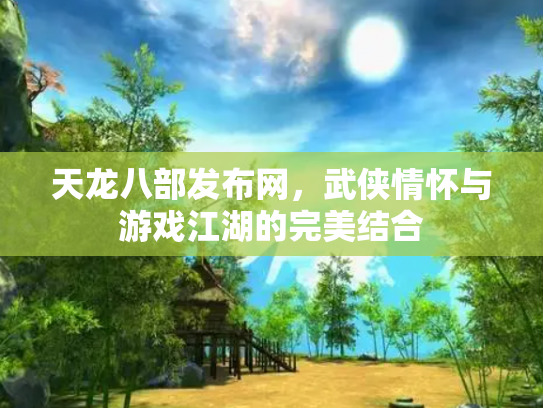 天龙八部发布网，武侠情怀与游戏江湖的完美结合