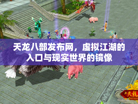 天龙八部发布网，虚拟江湖的入口与现实世界的镜像