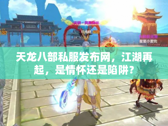天龙八部私服发布网，江湖再起，是情怀还是陷阱？
