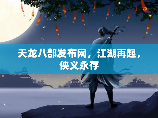 天龙八部发布网，江湖再起，侠义永存