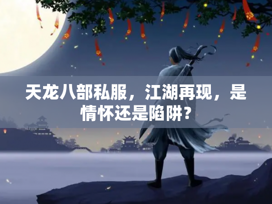 天龙八部私服，江湖再现，是情怀还是陷阱？