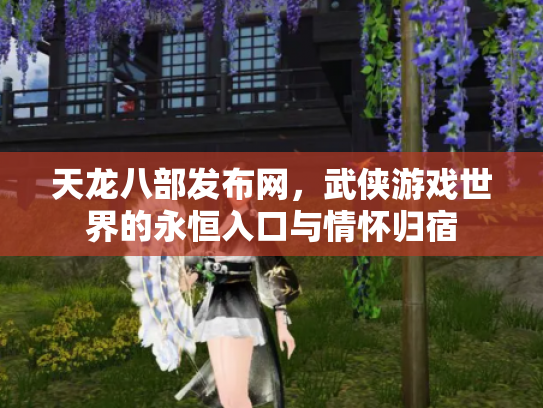 天龙八部发布网，武侠游戏世界的永恒入口与情怀归宿