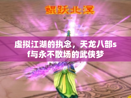 虚拟江湖的执念，天龙八部sf与永不散场的武侠梦