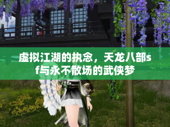 虚拟江湖的执念，天龙八部sf与永不散场的武侠梦