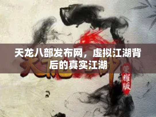 天龙八部发布网，虚拟江湖背后的真实江湖
