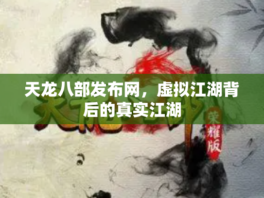 天龙八部发布网，虚拟江湖背后的真实江湖