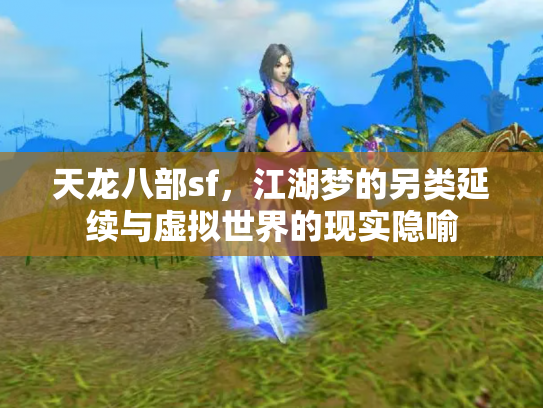 天龙八部sf，江湖梦的另类延续与虚拟世界的现实隐喻