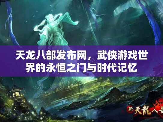 天龙八部发布网，武侠游戏世界的永恒之门与时代记忆