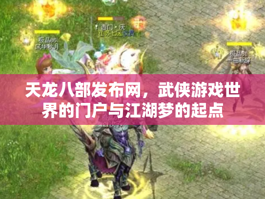 天龙八部发布网，武侠游戏世界的门户与江湖梦的起点