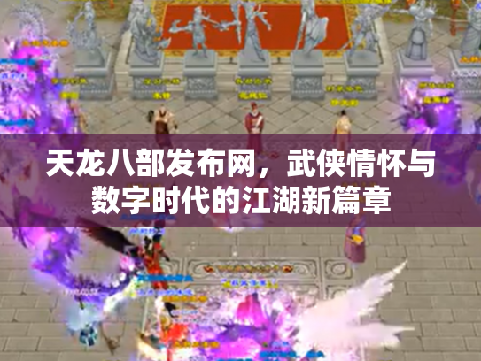 天龙八部发布网，武侠情怀与数字时代的江湖新篇章