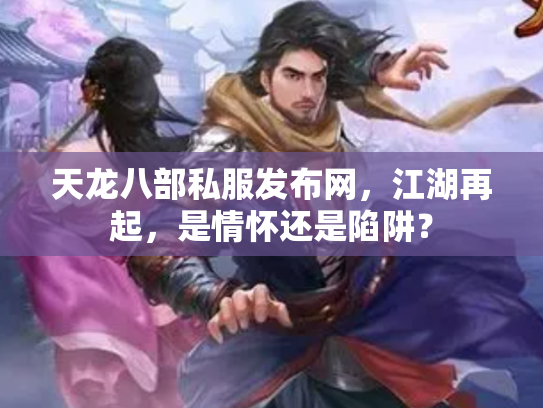 天龙八部私服发布网，江湖再起，是情怀还是陷阱？