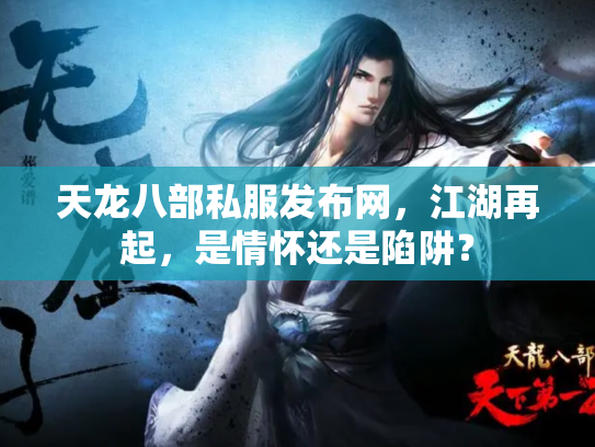 天龙八部私服发布网，江湖再起，是情怀还是陷阱？