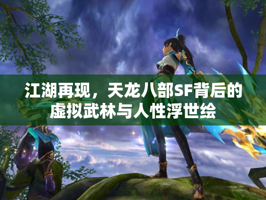 江湖再现，天龙八部SF背后的虚拟武林与人性浮世绘