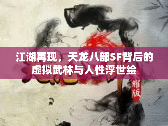 江湖再现，天龙八部SF背后的虚拟武林与人性浮世绘