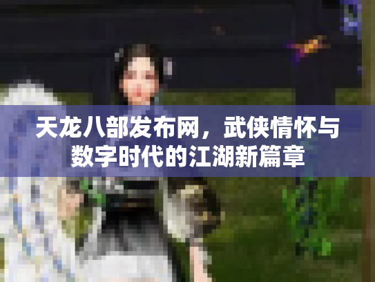天龙八部发布网，武侠情怀与数字时代的江湖新篇章