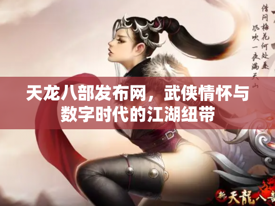 天龙八部发布网，武侠情怀与数字时代的江湖纽带