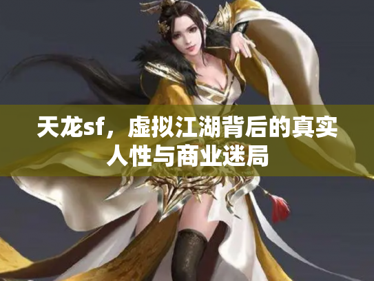 天龙sf，虚拟江湖背后的真实人性与商业迷局