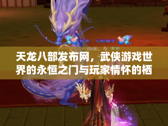 天龙八部发布网，武侠游戏世界的永恒之门与玩家情怀的栖息地