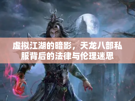 虚拟江湖的暗影，天龙八部私服背后的法律与伦理迷思