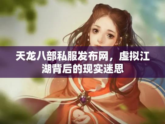 天龙八部私服发布网，虚拟江湖背后的现实迷思