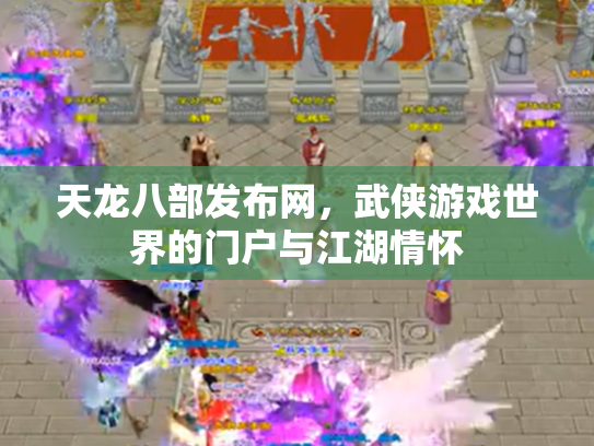 天龙八部发布网，武侠游戏世界的门户与江湖情怀