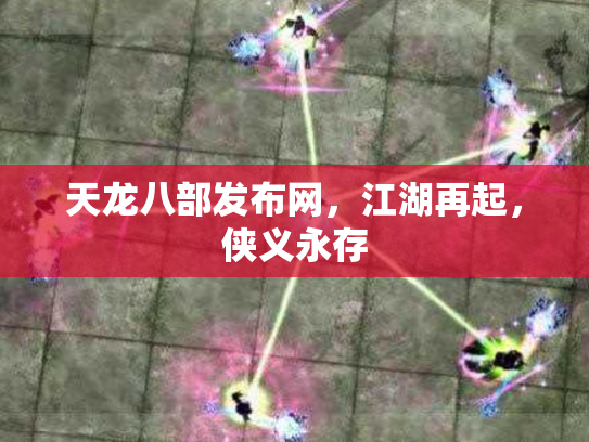 天龙八部发布网，江湖再起，侠义永存