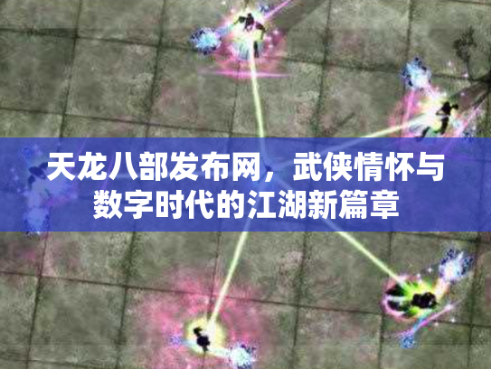 天龙八部发布网，武侠情怀与数字时代的江湖新篇章
