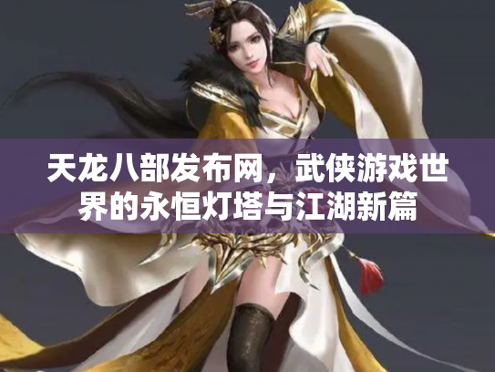 天龙八部发布网，武侠游戏世界的永恒灯塔与江湖新篇
