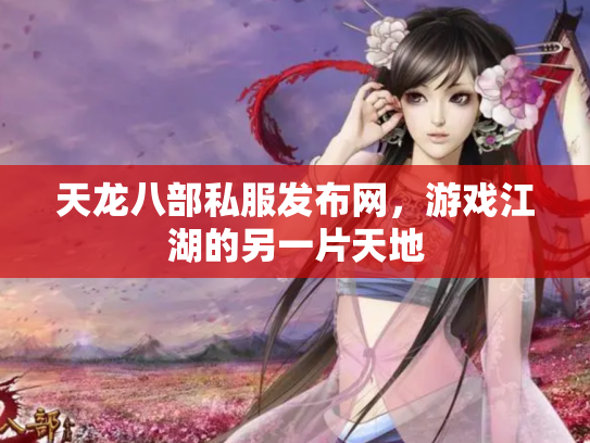 天龙八部私服发布网，游戏江湖的另一片天地