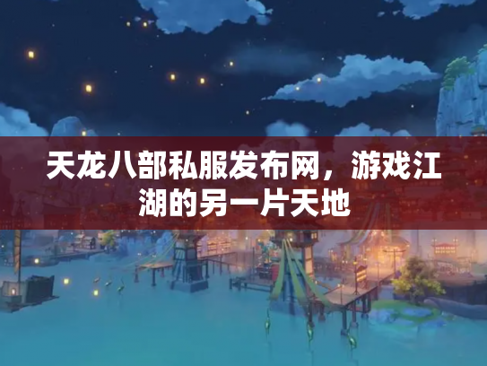 天龙八部私服发布网，游戏江湖的另一片天地
