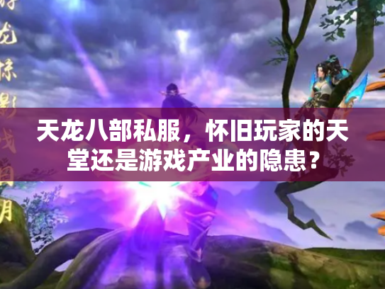 天龙八部私服，怀旧玩家的天堂还是游戏产业的隐患？