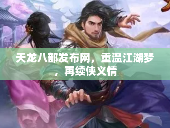 天龙八部发布网，重温江湖梦，再续侠义情