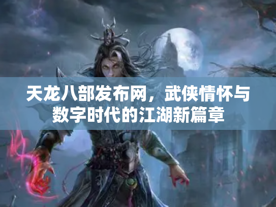 天龙八部发布网，武侠情怀与数字时代的江湖新篇章