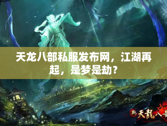 天龙八部私服发布网，江湖再起，是梦是劫？