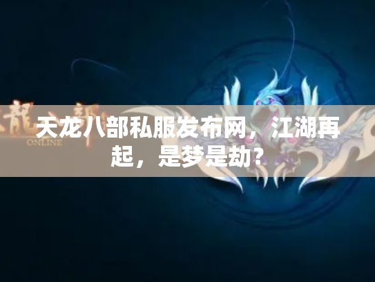 天龙八部私服发布网，江湖再起，是梦是劫？