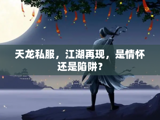 天龙私服，江湖再现，是情怀还是陷阱？
