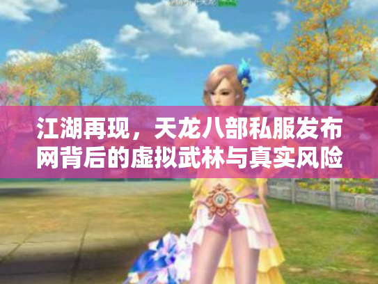 江湖再现，天龙八部私服发布网背后的虚拟武林与真实风险
